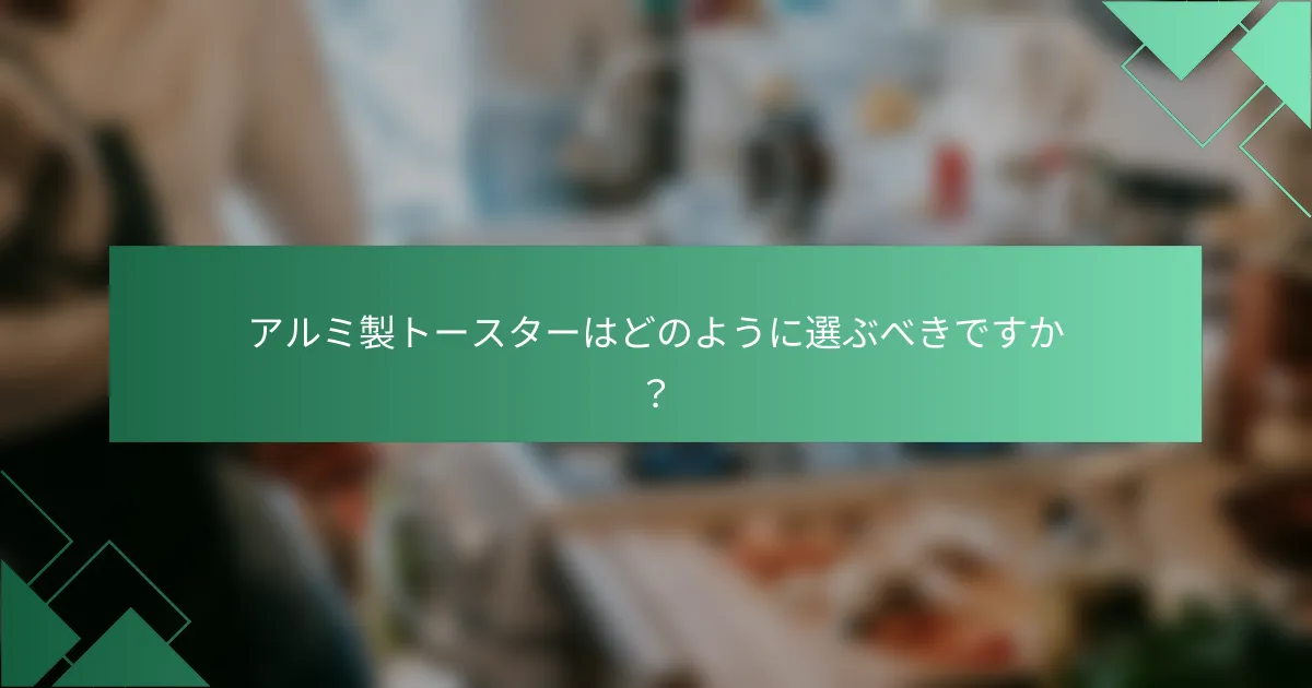 アルミ製トースターはどのように選ぶべきですか？