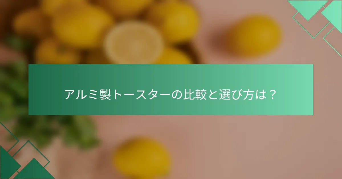 アルミ製トースターの比較と選び方は？