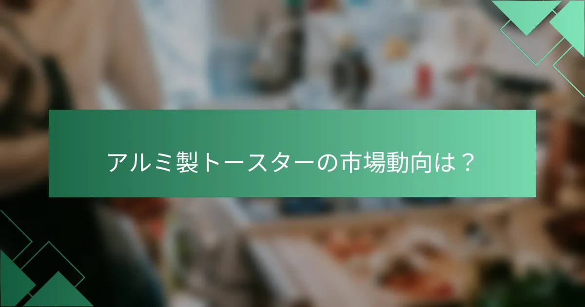 アルミ製トースターの市場動向は？