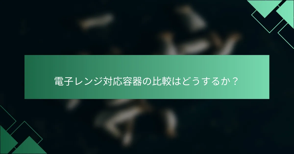 電子レンジ対応容器の比較はどうするか?