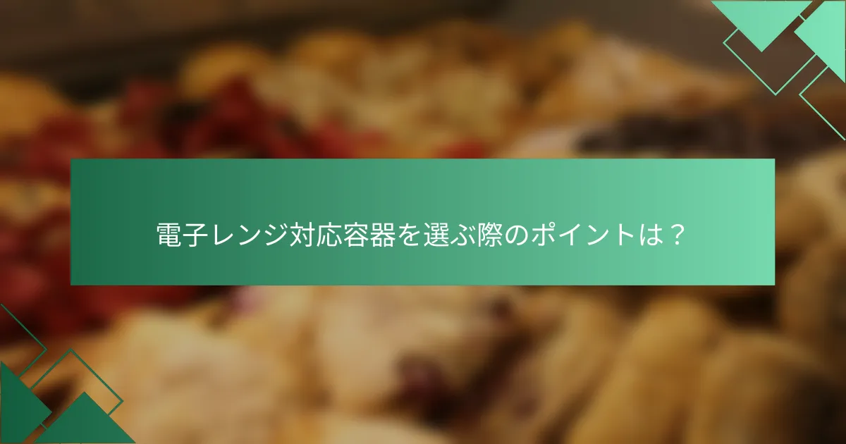 電子レンジ対応容器を選ぶ際のポイントは？