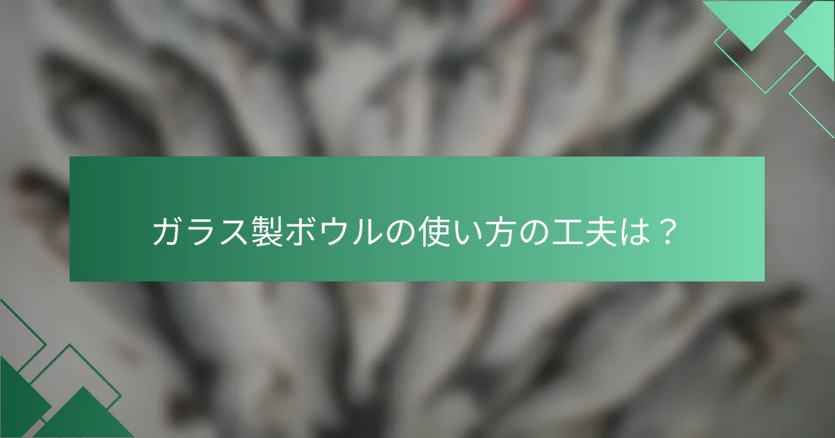 ガラス製ボウルの使い方の工夫は？
