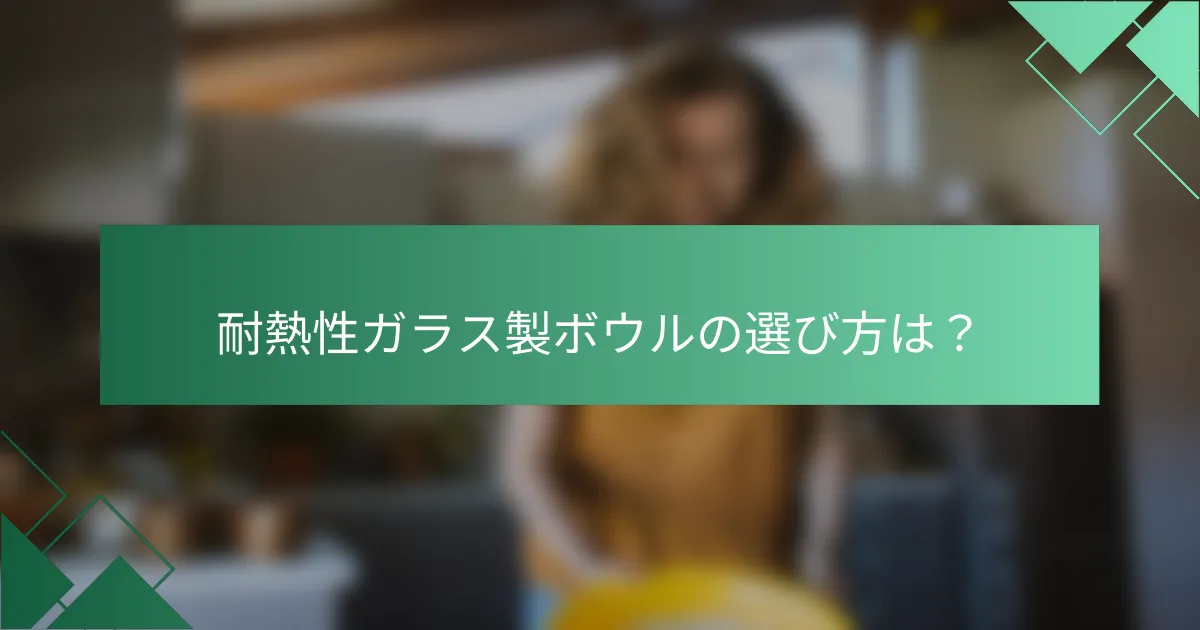 耐熱性ガラス製ボウルの選び方は？