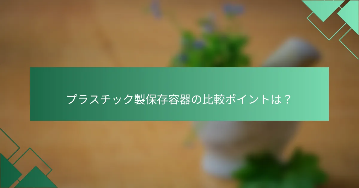 プラスチック製保存容器の比較ポイントは?
