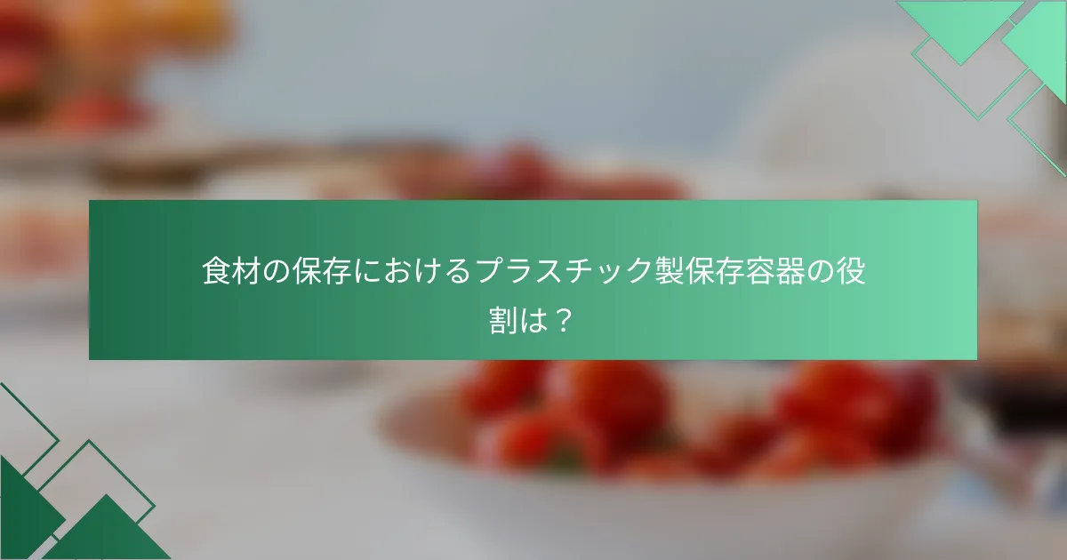 食材の保存におけるプラスチック製保存容器の役割は?
