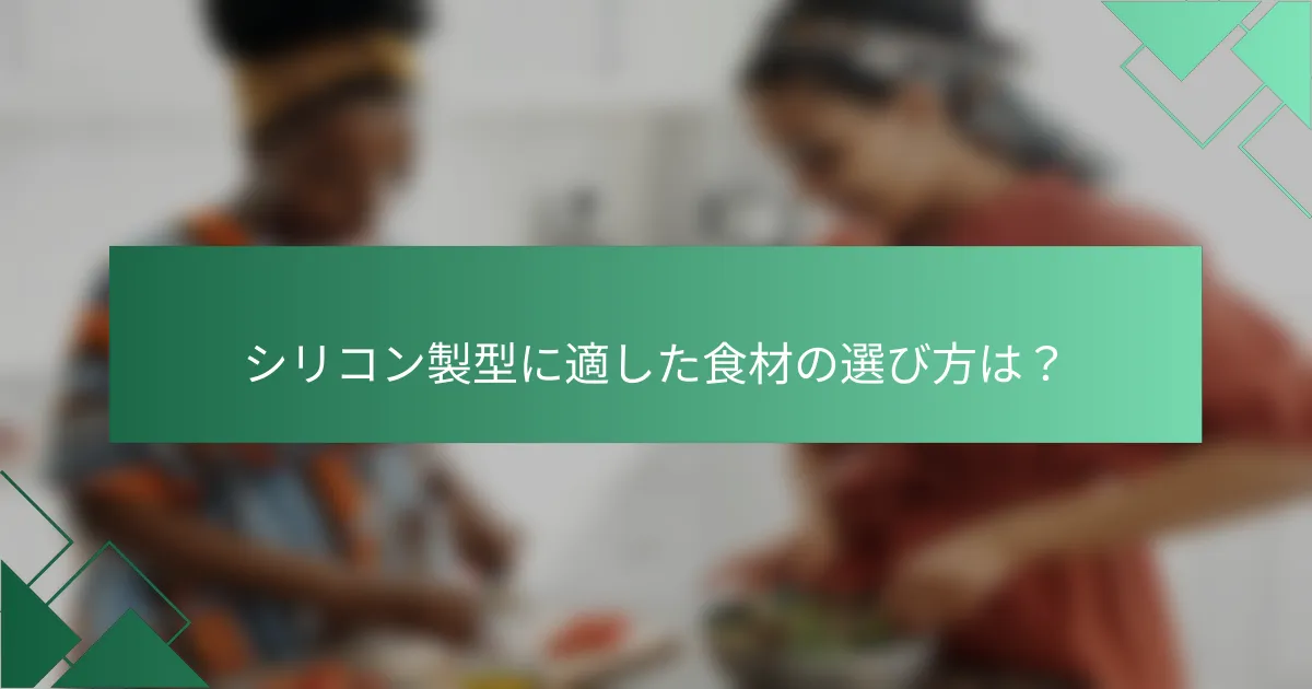 シリコン製型に適した食材の選び方は?