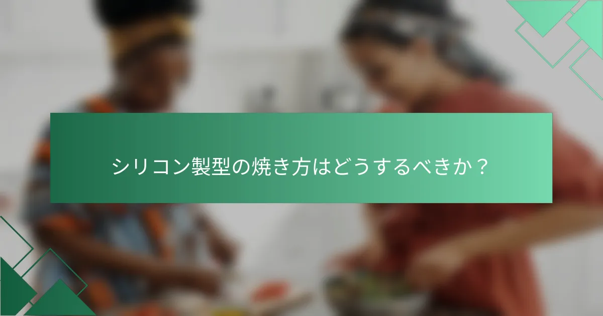 シリコン製型の焼き方はどうするべきか?