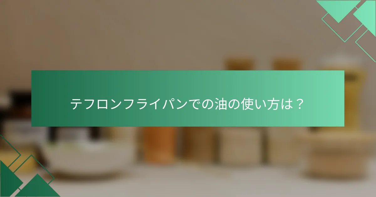テフロンフライパンでの油の使い方は？
