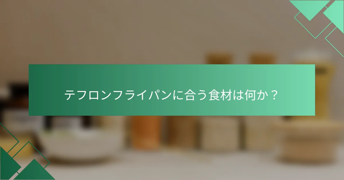 テフロンフライパンに合う食材は何か？