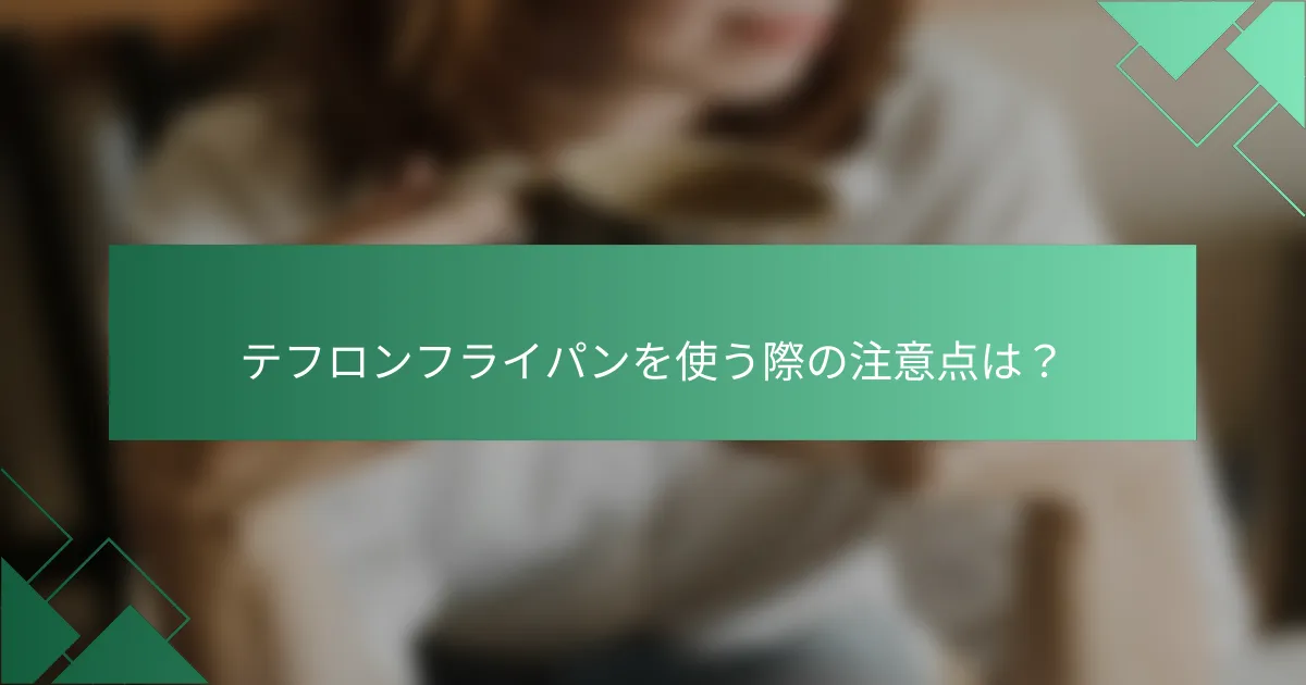 テフロンフライパンを使う際の注意点は?