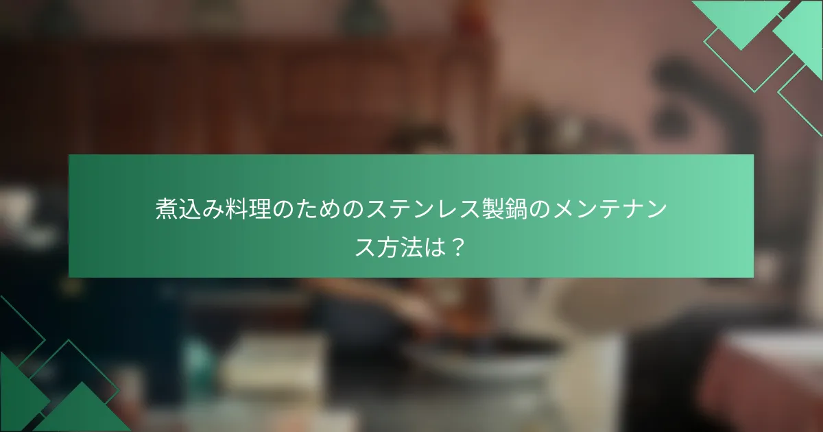 煮込み料理のためのステンレス製鍋のメンテナンス方法は?
